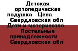 Детская ортопедическая подушка › Цена ­ 200 - Свердловская обл. Дети и материнство » Постельные принадлежности   . Свердловская обл.